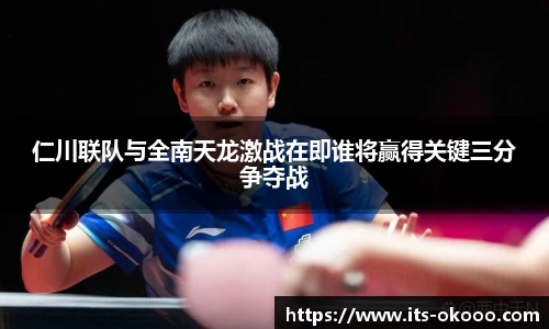 仁川联队与全南天龙激战在即谁将赢得关键三分争夺战