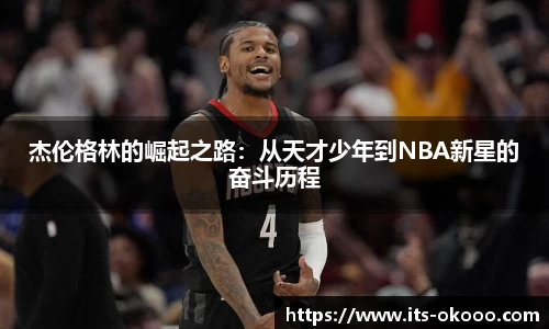 杰伦格林的崛起之路：从天才少年到NBA新星的奋斗历程