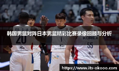 韩国男篮对阵日本男篮精彩比赛录像回顾与分析