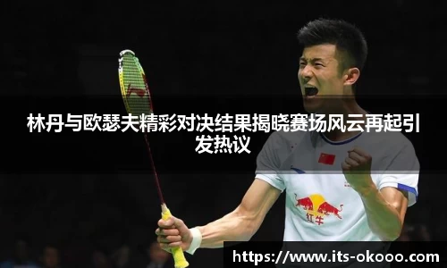 林丹与欧瑟夫精彩对决结果揭晓赛场风云再起引发热议