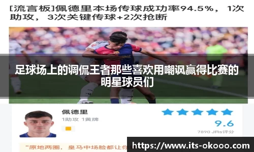 足球场上的调侃王者那些喜欢用嘲讽赢得比赛的明星球员们