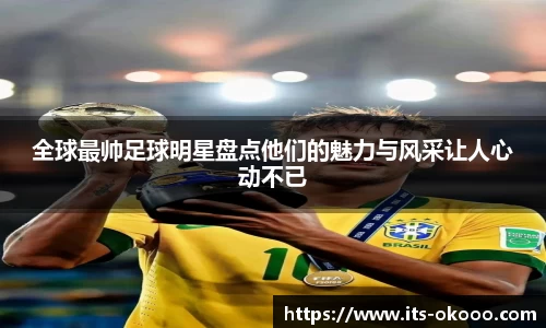 全球最帅足球明星盘点他们的魅力与风采让人心动不已