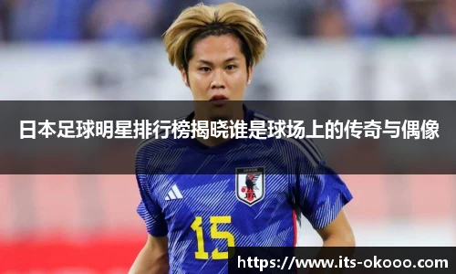 日本足球明星排行榜揭晓谁是球场上的传奇与偶像