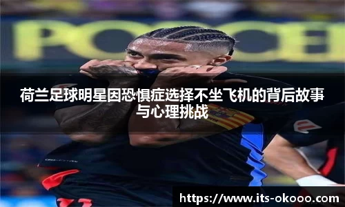 荷兰足球明星因恐惧症选择不坐飞机的背后故事与心理挑战