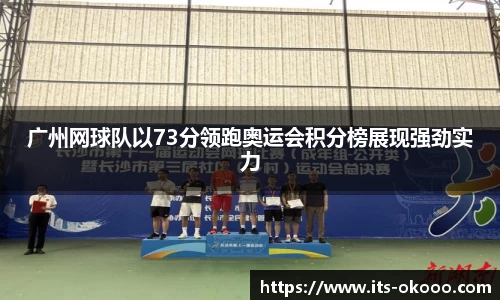广州网球队以73分领跑奥运会积分榜展现强劲实力