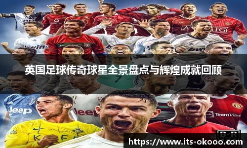 英国足球传奇球星全景盘点与辉煌成就回顾
