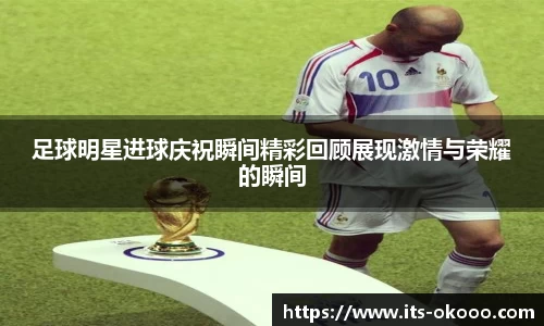 足球明星进球庆祝瞬间精彩回顾展现激情与荣耀的瞬间