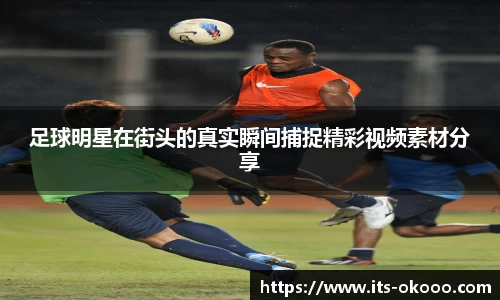 足球明星在街头的真实瞬间捕捉精彩视频素材分享